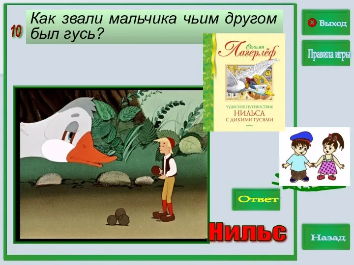 10 Выход Правила игры Назад Ответ Как звали мальчика чьим другом был гусь? Нильс