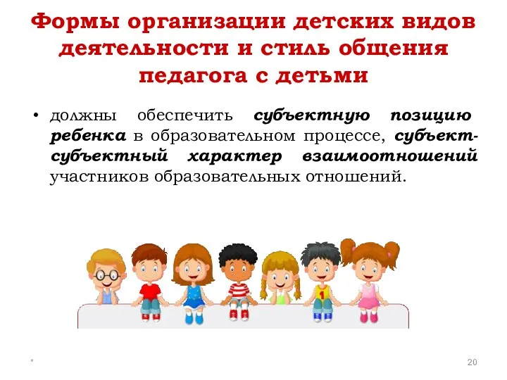 * Формы организации детских видов деятельности и стиль общения педагога с детьми должны