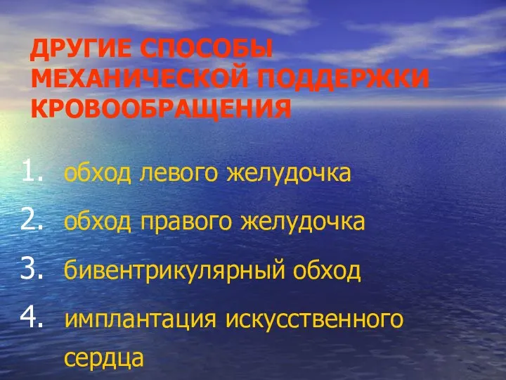 ДРУГИЕ СПОСОБЫ МЕХАНИЧЕСКОЙ ПОДДЕРЖКИ КРОВООБРАЩЕНИЯ обход левого желудочка обход правого желудочка бивентрикулярный обход имплантация искусственного сердца