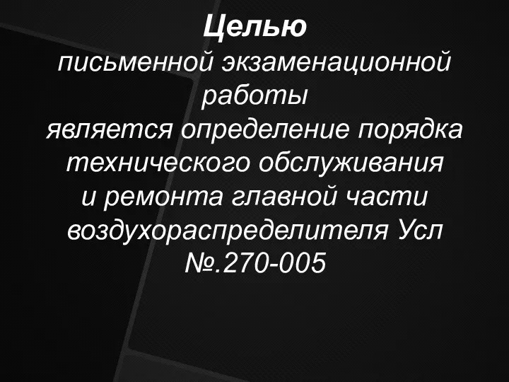 Целью письменной экзаменационной работы является определение порядка технического обслуживания и ремонта главной части воздухораспределителя Усл №.270-005