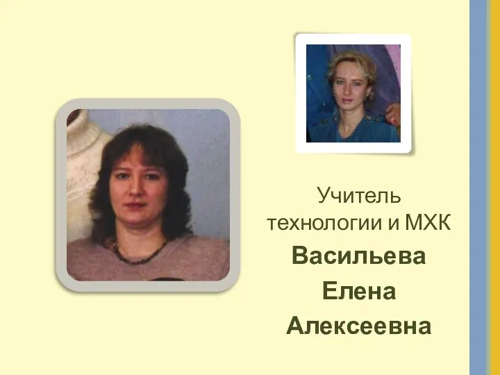 Учитель технологии и МХК Васильева Елена Алексеевна