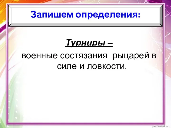 Турниры – военные состязания рыцарей в силе и ловкости. Запишем определения: