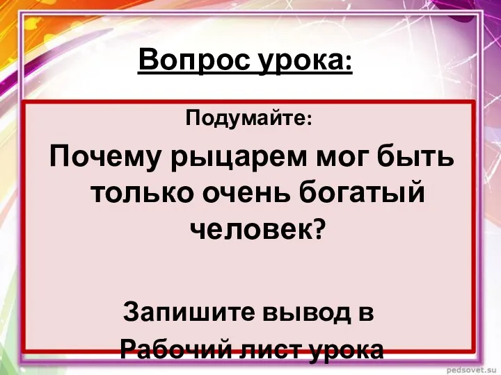 Вопрос урока: Подумайте: Почему рыцарем мог быть только очень богатый человек? Запишите вывод