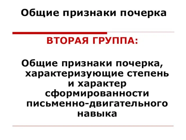 Общие признаки почерка ВТОРАЯ ГРУППА: Общие признаки почерка, характеризующие степень и характер сформированности письменно-двигательного навыка