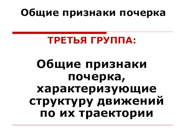 Общие признаки почерка ТРЕТЬЯ ГРУППА: Общие признаки почерка, характеризующие структуру движений по их траектории