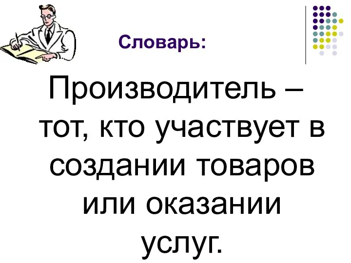 Словарь: Производитель – тот, кто участвует в создании товаров или оказании услуг.