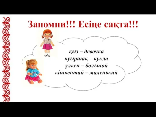 Запомни!!! Есіңе сақта!!! қыз – девочка қуыршақ – кукла үлкен – большой кішкентай – маленький