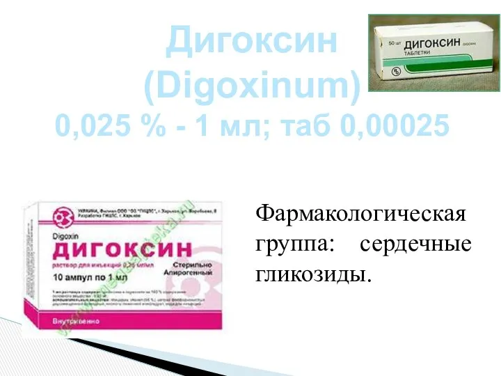 Дигоксин (Digoxinum) 0,025 % - 1 мл; таб 0,00025 Фармакологическая группа: сердечные гликозиды.