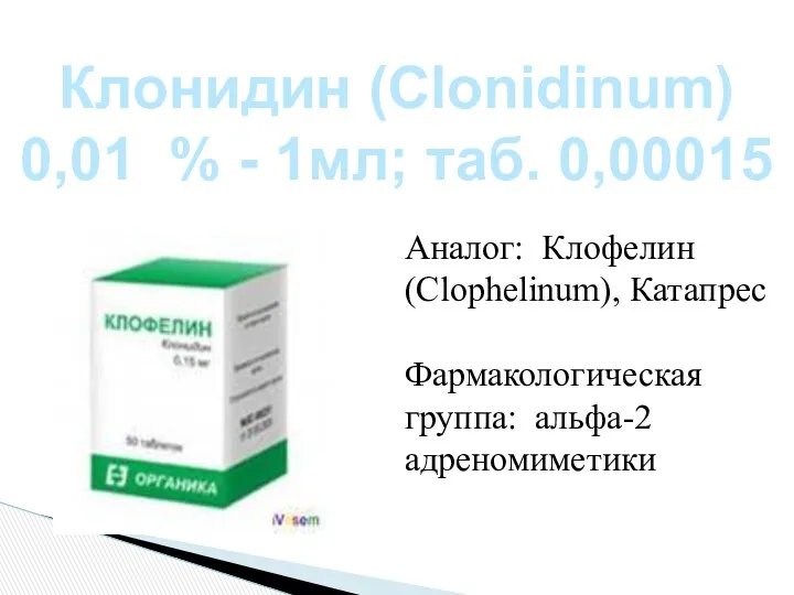 Клонидин (Сlonidinum) 0,01 % - 1мл; таб. 0,00015 Аналог: Клофелин (Clophelinum), Катапрес Фармакологическая группа: альфа-2 адреномиметики