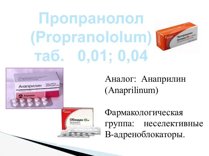 Пропранолол (Propranololum) таб. 0,01; 0,04 Аналог: Анаприлин (Anaprilinum) Фармакологическая группа: неселективные В-адреноблокаторы.