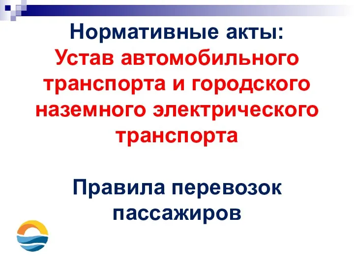 Нормативные акты: Устав автомобильного транспорта и городского наземного электрического транспорта Правила перевозок пассажиров