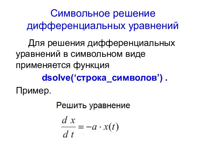 Символьное решение дифференциальных уравнений Для решения дифференциальных уравнений в символьном виде применяется функция dsolve(‘строка_символов’) . Пример.