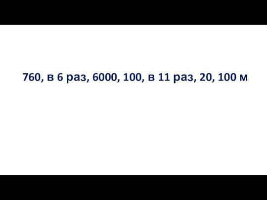 760, в 6 раз, 6000, 100, в 11 раз, 20, 100 м