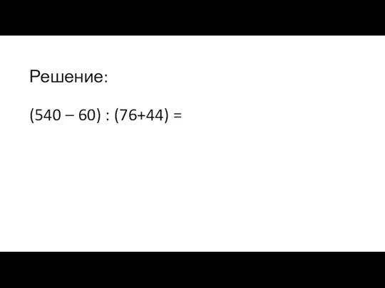 Решение: (540 – 60) : (76+44) =