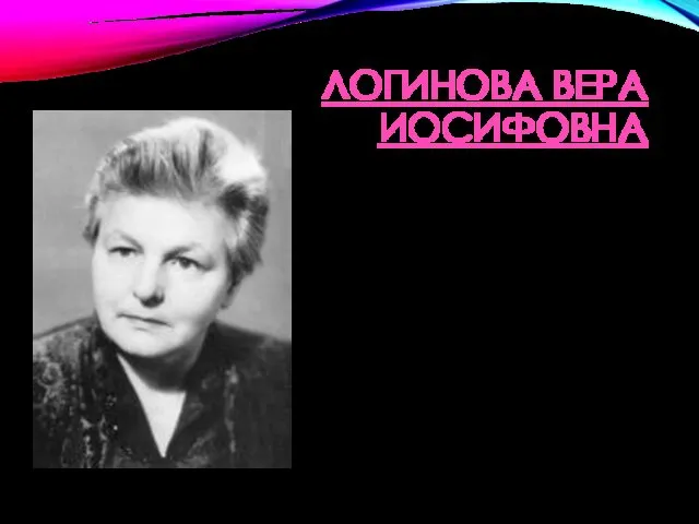 ЛОГИНОВА ВЕРА ИОСИФОВНА Логинова В.И. (1932 - 1992) - доктор педагогических наук, профессор,