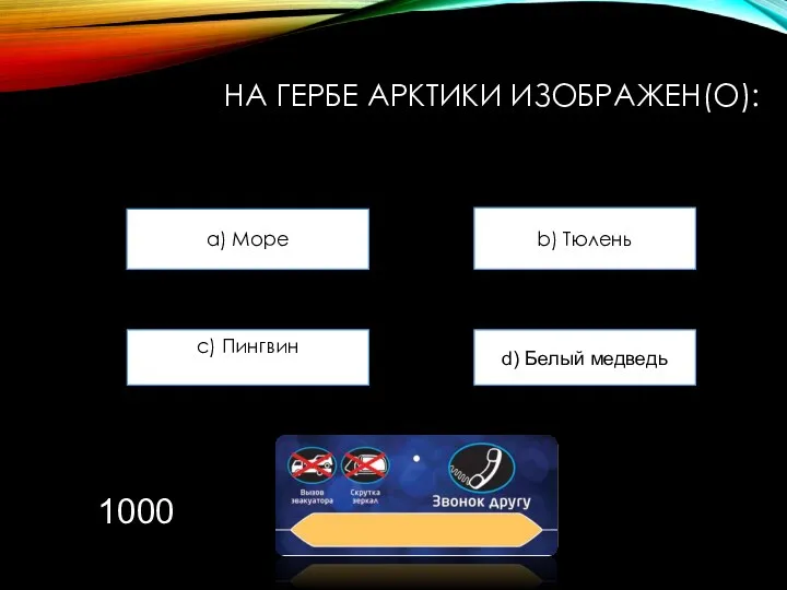 НА ГЕРБЕ АРКТИКИ ИЗОБРАЖЕН(О): a) Море b) Тюлень c) Пингвин d) Белый медведь 1000