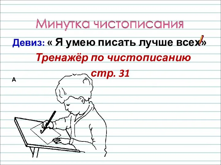 Девиз: « Я умею писать лучше всех» Тренажёр по чистописанию стр. 31