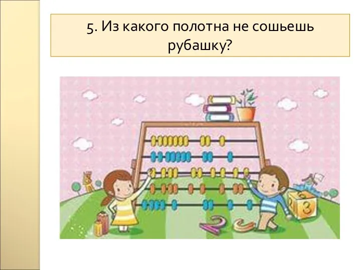 5. Из какого полотна не сошьешь рубашку?