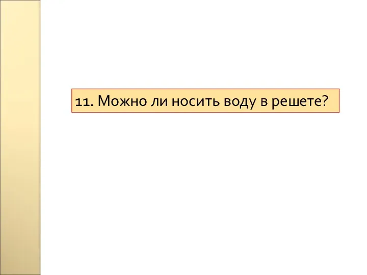 11. Можно ли носить воду в решете?