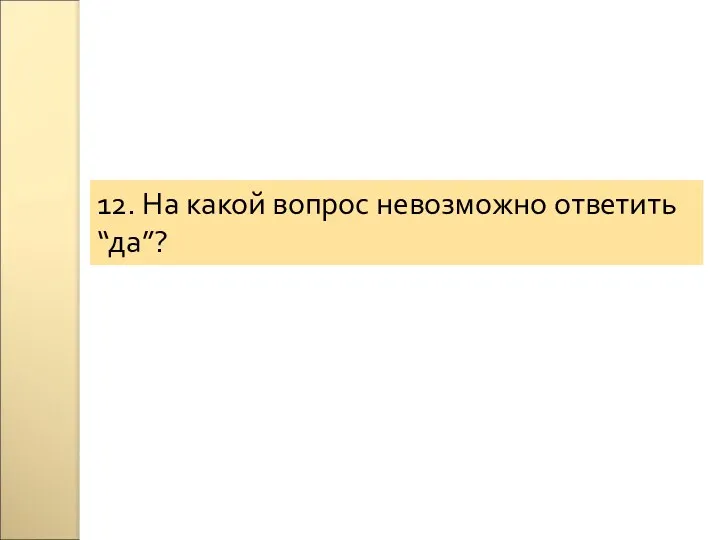 12. На какой вопрос невозможно ответить “да”?