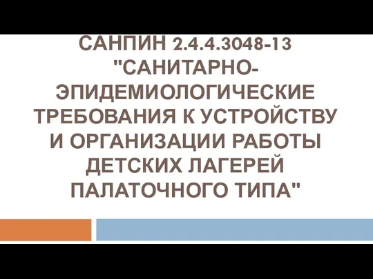 САНПИН 2.4.4.3048-13 "САНИТАРНО-ЭПИДЕМИОЛОГИЧЕСКИЕ ТРЕБОВАНИЯ К УСТРОЙСТВУ И ОРГАНИЗАЦИИ РАБОТЫ ДЕТСКИХ ЛАГЕРЕЙ ПАЛАТОЧНОГО ТИПА"