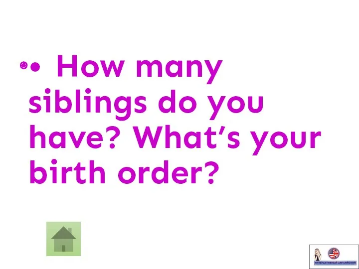 • How many siblings do you have? What’s your birth order?
