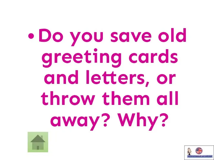 • Do you save old greeting cards and letters, or throw them all away? Why?