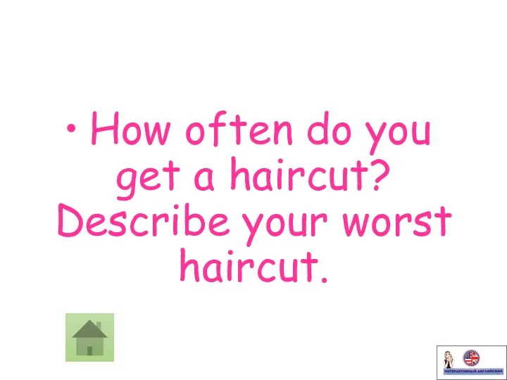 • How often do you get a haircut? Describe your worst haircut.