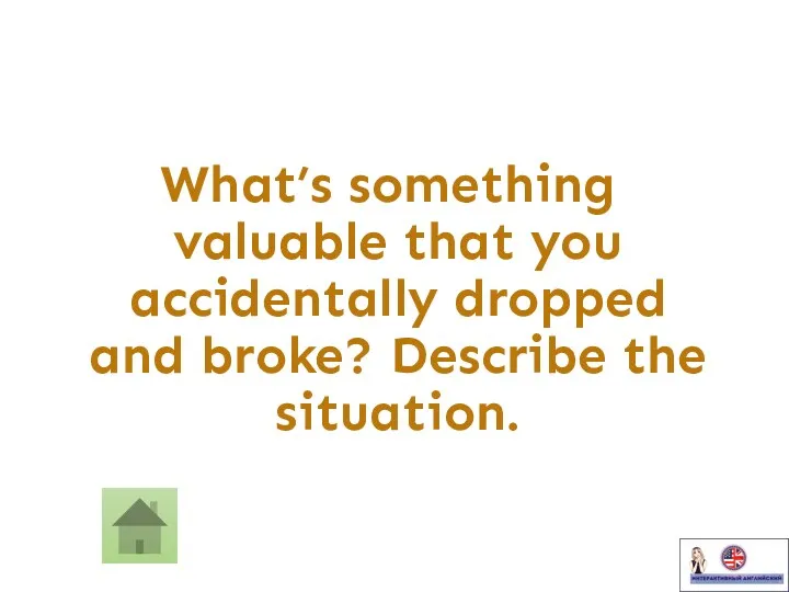 What’s something valuable that you accidentally dropped and broke? Describe the situation.