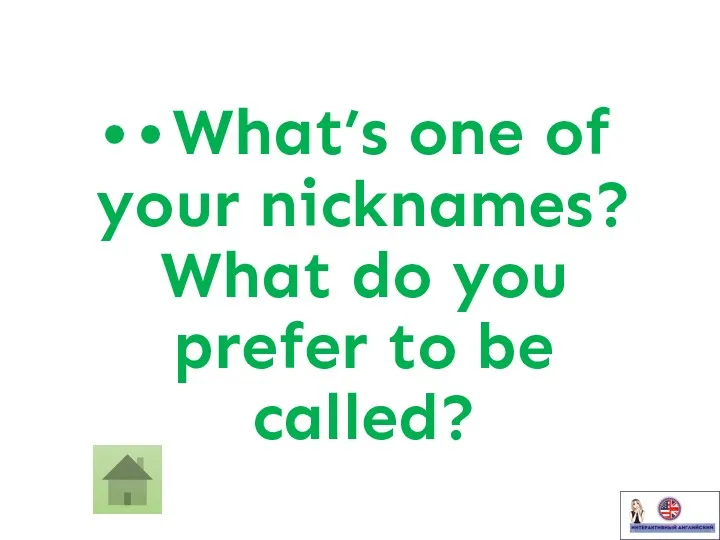 • • What’s one of your nicknames? What do you prefer to be called?