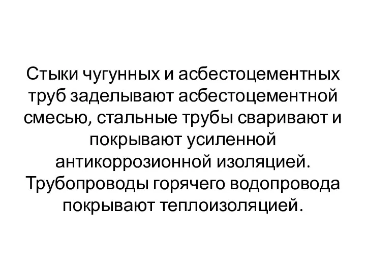 Стыки чугунных и асбестоцементных труб заделывают асбестоцементной смесью, стальные трубы сваривают и покрывают