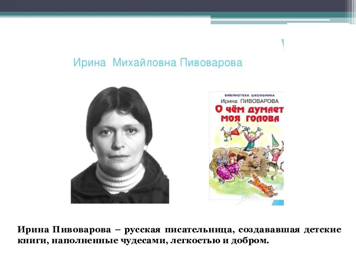 Ирина Пивоварова – русская писательница, создававшая детские книги, наполненные чудесами, легкостью и добром.