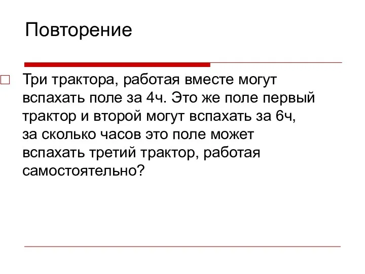 Повторение Три трактора, работая вместе могут вспахать поле за 4ч.