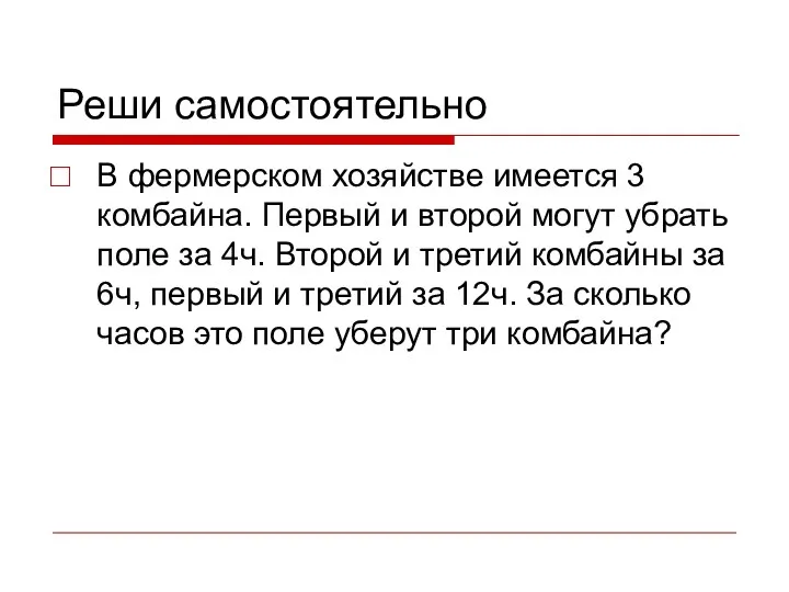 Реши самостоятельно В фермерском хозяйстве имеется 3 комбайна. Первый и