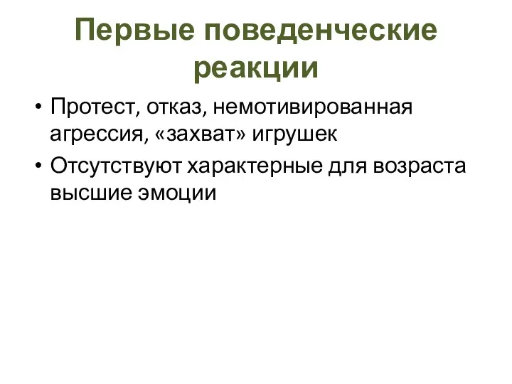 Первые поведенческие реакции Протест, отказ, немотивированная агрессия, «захват» игрушек Отсутствуют характерные для возраста высшие эмоции