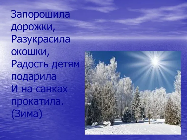 Запорошила дорожки, Разукрасила окошки, Радость детям подарила И на санках прокатила. (Зима)