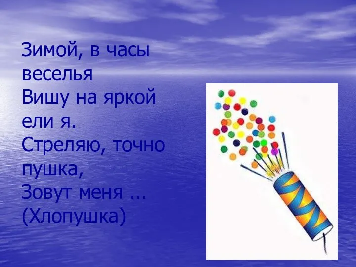 Зимой, в часы веселья Вишу на яркой ели я. Стреляю, точно пушка, Зовут меня ... (Хлопушка)