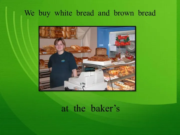 We buy white bread and brown bread at the baker’s