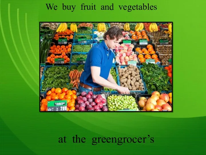 We buy fruit and vegetables at the greengrocer’s