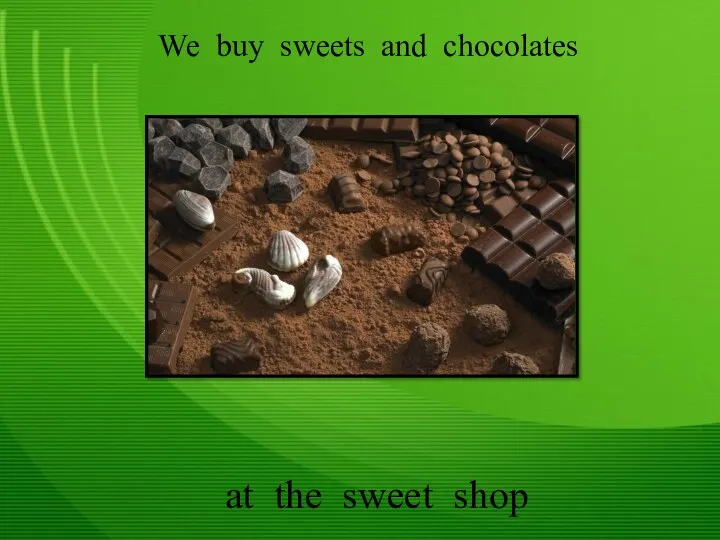 We buy sweets and chocolates at the sweet shop