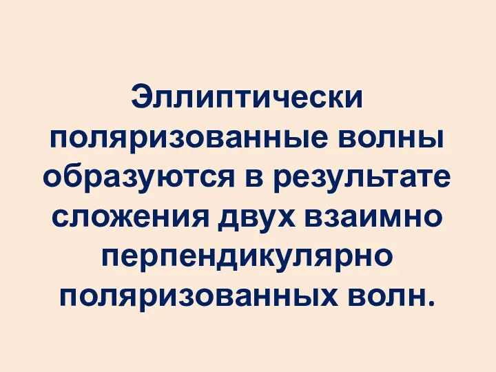 Эллиптически поляризованные волны образуются в результате сложения двух взаимно перпендикулярно поляризованных волн.