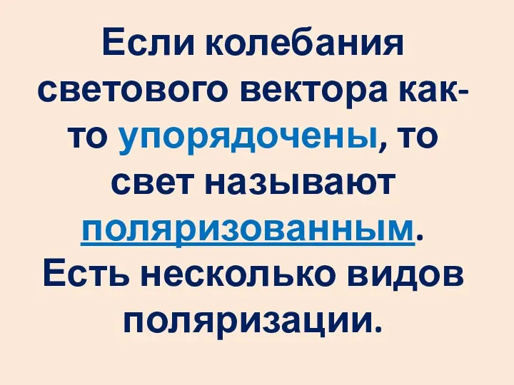 Если колебания светового вектора как-то упорядочены, то свет называют поляризованным. Есть несколько видов поляризации.