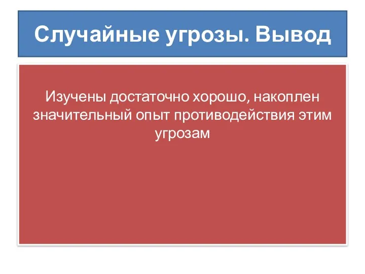 Случайные угрозы. Вывод Изучены достаточно хорошо, накоплен значительный опыт противодействия этим угрозам