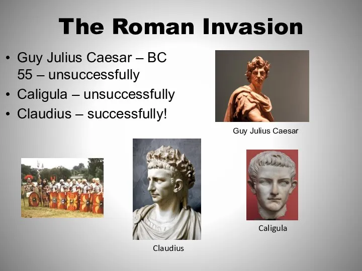 The Roman Invasion Guy Julius Caesar – BC 55 – unsuccessfully Caligula –