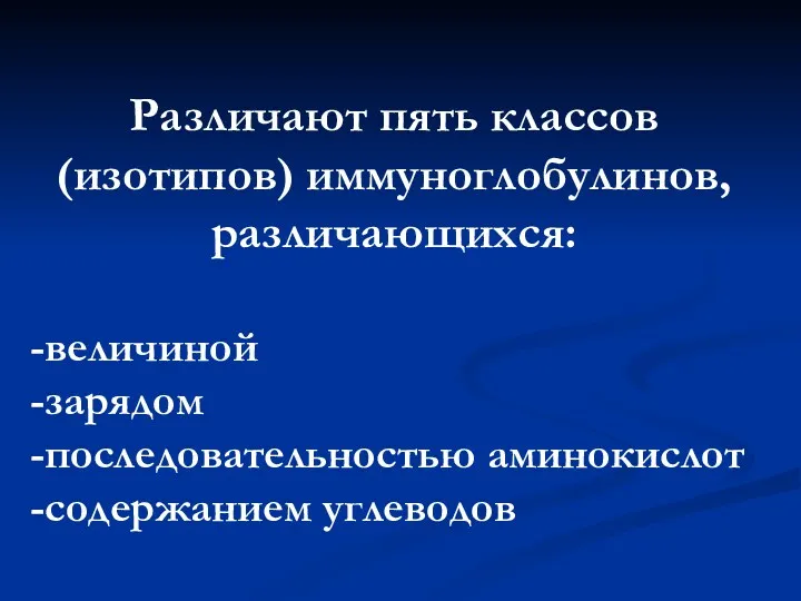 Различают пять классов (изотипов) иммуноглобулинов, различающихся: -величиной -зарядом -последовательностью аминокислот -содержанием углеводов