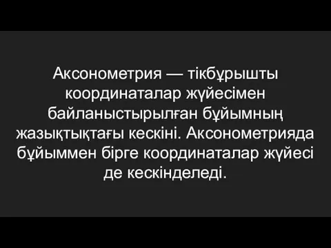 Аксонометрия — тікбұрышты координаталар жүйесімен байланыстырылған бұйымның жазықтықтағы кескіні. Аксонометрияда бұйыммен бірге координаталар жүйесі де кескінделеді.