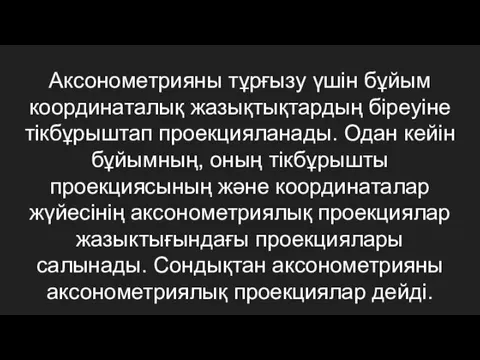 Аксонометрияны тұрғызу үшін бұйым координаталық жазықтықтардың біреуіне тікбұрыштап проекцияланады. Одан