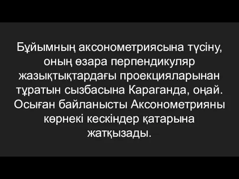 Бұйымның аксонометриясына түсіну, оның өзара перпендикуляр жазықтықтардағы проекцияларынан тұратын сызбасына