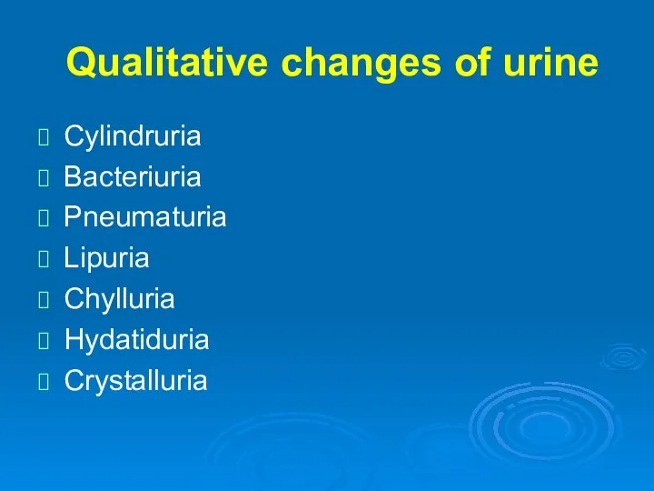 Qualitative changes of urine Cylindruria Bacteriuria Pneumaturia Lipuria Chylluria Hydatiduria Crystalluria