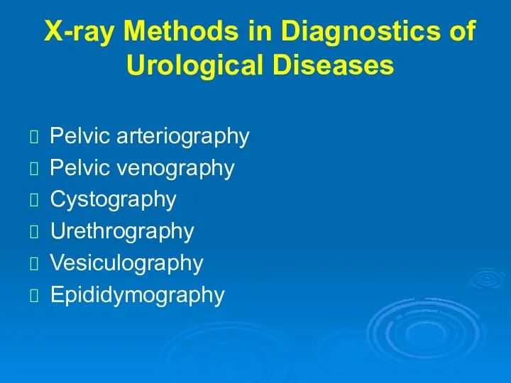 X-ray Methods in Diagnostics of Urological Diseases Pelvic arteriography Pelvic venography Cystography Urethrography Vesiculography Epididymography